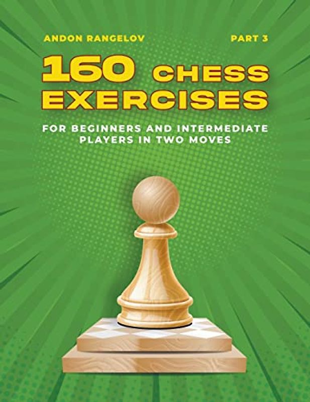 160 Chess Exercises for Beginners and Intermediate Players in Two Moves, Part 3 (Tactics Chess from First Moves)
