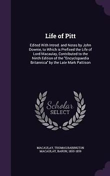 Life of Pitt: Edited With Introd. and Notes by John Downie, to Which is Prefixed the Life of Lord Macaulay, Contributed to the Ninth