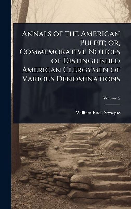Annals of the American Pulpit; or, Commemorative Notices of Distinguished American Clergymen of Various Denominations