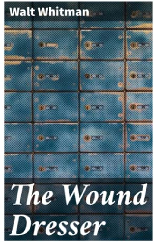 The Wound Dresser: A Series of Letters Written from the Hospitals in Washington during the War of the Rebellion