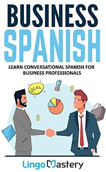 Business Spanish: Learn Conversational Spanish For Business Professionals
