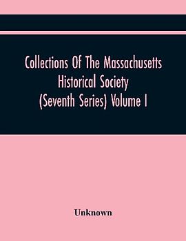 Collections Of The Massachusetts Historical Society (Seventh Series) Volume I