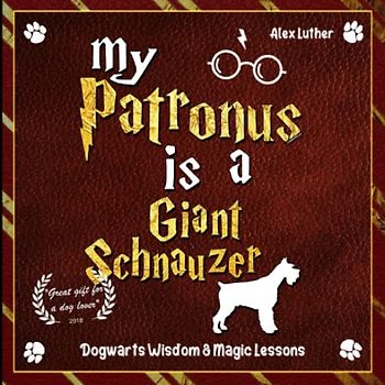 My Patronus is a Giant Schnauzer: Dogwarts Wisdom & Magic Lessons