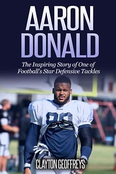 Aaron Donald: The Inspiring Story of One of Football's Star Defensive Tackles (Football Biography Books)
