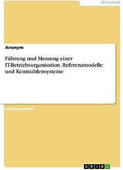 Führung und Messung einer IT-Betriebsorganisation. Referenzmodelle und Kennzahlensysteme
