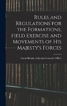 Rules and Regulations for the Formations, Field Exercise and Movements of His Majesty's Forces