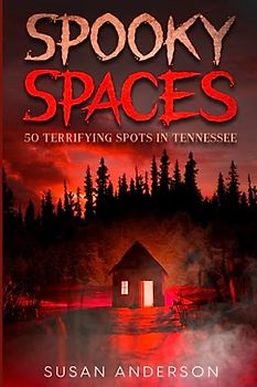 Spooky Spaces: 50 Terrifying Spots in Tennessee