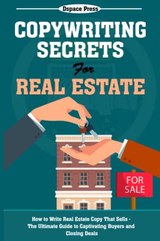 Copywriting Secrets for Real Estate: How to Write Real Estate Copy That Sells - The Ultimate Guide to Captivating Buyers and Closing Deals