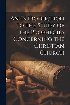 An Introduction to the Study of the Prophecies Concerning the Christian Church