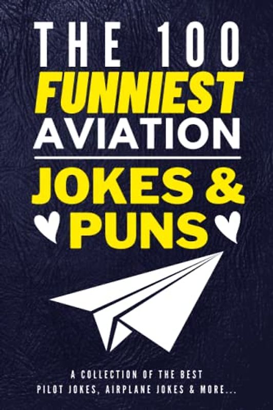 The 100 Funniest Aviation Jokes And Puns Book - A Collection Of The Best Pilot Jokes, Airplane Jokes & More: Funny Pilot Jokes Book - Airplane Jokes ... Gag Gifts for Pilots - Funny Air Travel Gifts