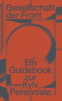 Gesellschaft der Front: Ein Guidebook zur Kyiv Perenniale