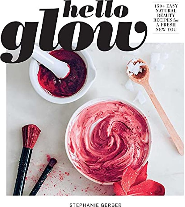 Hello Glow: 150+ Easy Natural Beauty Recipes for a Fresh New You (DIY Skincare Book; Natural Ingredient Face Masks)