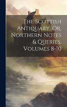 The Scottish Antiquary, Or, Northern Notes & Queries, Volumes 8-10