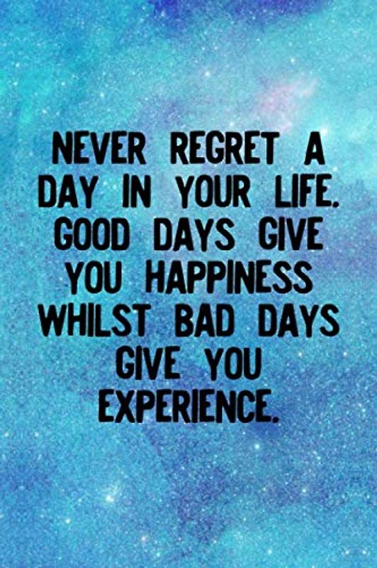 Never regret a day in your life. Good days give you happiness, whilst bad days give you experience: lined NoteBook / Journal / Gift , 120 blank Pages, 6x9 Inches Matte Finish
