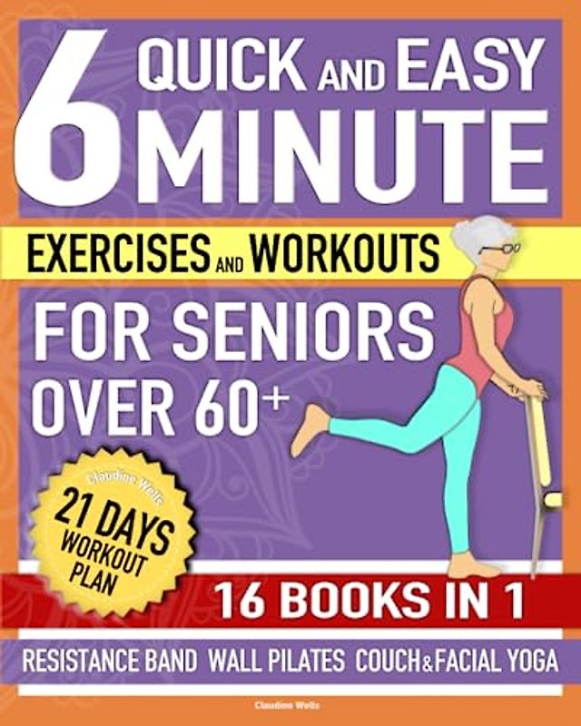 Quick and Easy 6-Minute Exercises and Workouts for Seniors Over 60+ [16 Books in 1]: Home Daily Routines For Flexibility, Weight Loss, Independence, ... Gracefully + 21-Day Illustrated Training Plan