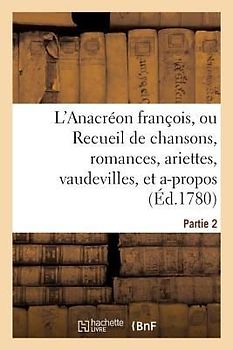 L'Anacréon François, Ou Recueil de Chansons, Romances, Ariettes, Vaudevilles, Partie 2