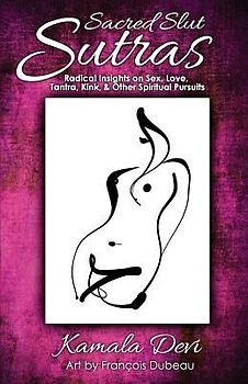Sacred Slut Sutras: Radical Insights On Sex, Love, Tantra, Kink & Other Spiritual Pursuits