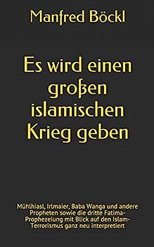 Es wird einen großen islamischen Krieg geben: Mühlhiasl, Irlmaier, Baba Wanga und andere Propheten sowie die dritte Fatima-Prophezeiung mit Blick auf den Islam-Terrorismus ganz neu interpretiert