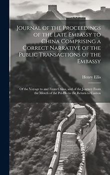 Journal of the Proceedings of the Late Embassy to China Comprising a Correct Narrative of the Public Transactions of the Embassy: Of the Voyage to and
