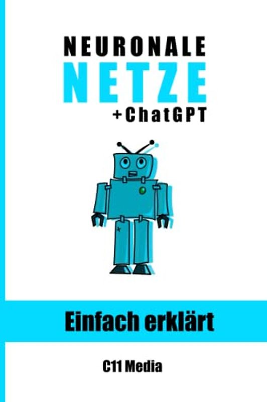 Neuronale Netze einfach erklärt: Grundlagen und Anwendungen neuronaler Netze mit Extra-Kapitel: ChatGPT und Sprachverarbeitung (Künstliche Intelligenz einfach erklärt)