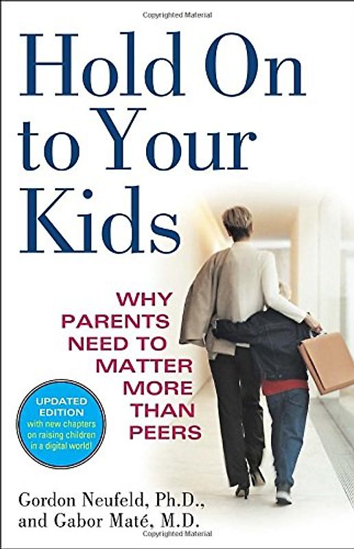 Hold On to Your Kids: Why Parents Need to Matter More Than Peers - Gordon Neufeld