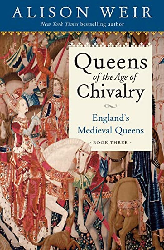 Queens of the Age of Chivalry: 1299-1409 (England's Medieval Queens, 3)