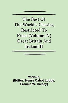 The Best Of The World'S Classics, Restricted To Prose (Volume Iv) Great Britain And Ireland Ii