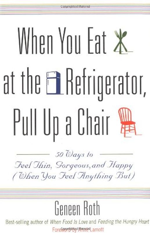 When You Eat at the Refrigerator, Pull Up a Chair: 50 Ways to Feel Thin, Gorgeous, and Happy (When You Feel Anything But) - Geneen Roth