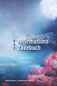 Das Affirmations Tagebuch - Selbstreflexion Dankbarkeit Erfolg: 160 Seiten für tägl. Eintragung, NEUES Layout mit verschiedenen Kreativitäts-Übungen führen zum Erfolg