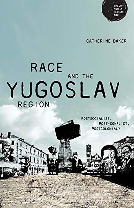 Race and the Yugoslav region: Postsocialist, post-conflict, postcolonial? (Theory for a Global Age)