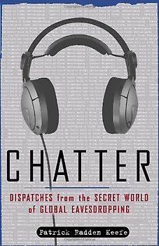 Chatter: Dispatches from the Secret World of Global Eavesdropping - Keefe, Patrick Radden