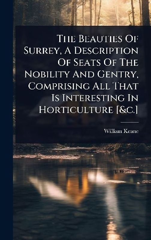 The Beauties Of Surrey, A Description Of Seats Of The Nobility And Gentry, Comprising All That Is Interesting In Horticulture [&c.]
