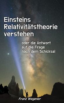 Einsteins Relativitätstheorie verstehen: oder die Antwort auf die Frage nach dem Schicksal