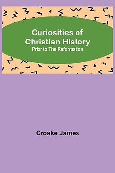 Curiosities of Christian History; Prior to the Reformation