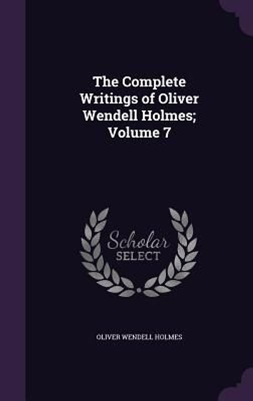 The Complete Writings of Oliver Wendell Holmes; Volume 7