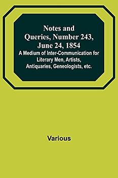 Notes and Queries, Number 243, June 24, 1854 ; A Medium of Inter-communication for Literary Men, Artists, Antiquaries, Geneologists, etc.