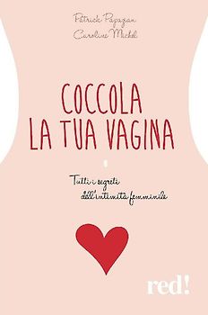 Coccola la tua vagina. Tutti i segreti dell'intimità femminile