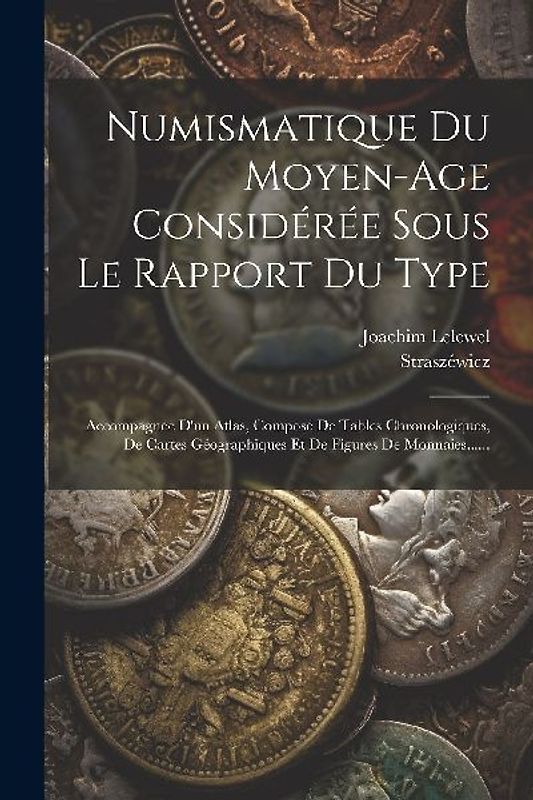 Numismatique Du Moyen-age Considérée Sous Le Rapport Du Type: Accompagnée D'un Atlas, Composé De Tables Chronologiques, De Cartes Géographiques Et De