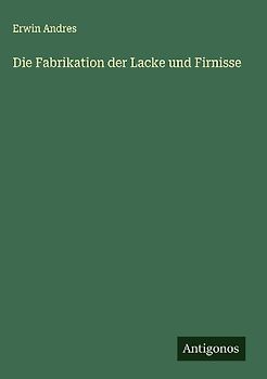 Die Fabrikation der Lacke und Firnisse