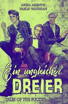 Ein ungleicher Dreier: (Tales of the fucked - Band 1) (Tales of the Fucked - Schwule erotische Geschichten auf wahren Begebenheiten, Band 1)