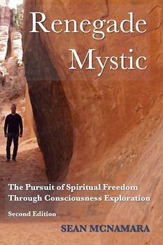 Renegade Mystic: The Pursuit of Spiritual Freedom Through Consciousness Exploration