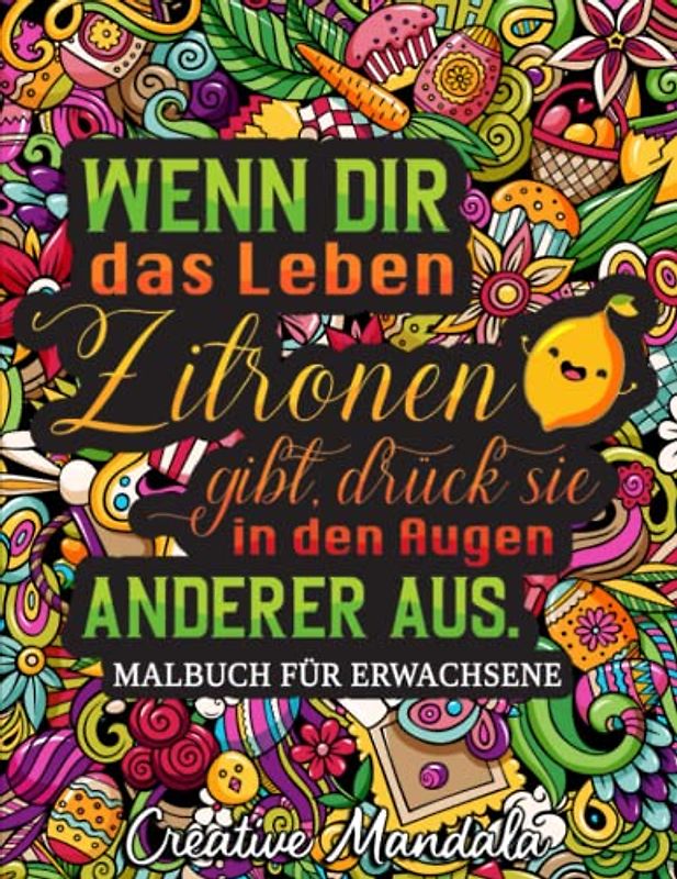 Wenn dir das Leben Zitronen gibt, drück sie in den Augen anderer aus: Ein bissiges Malbuch für Erwachsene mit lustigen und sarkastischen Ausmalbildern