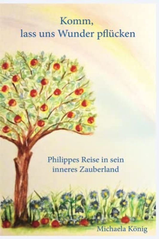 Komm, lass uns Wunder pflücken: Philippes Reise in sein inneres Zauberland