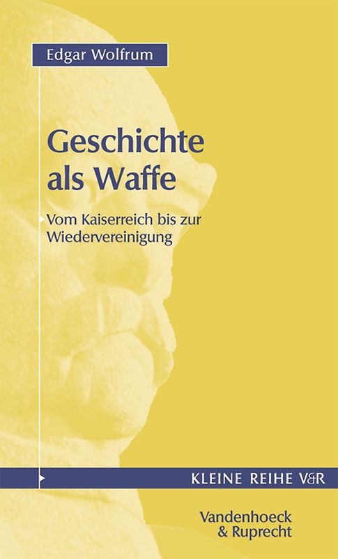 Geschichte als Waffe. Vom Kaiserreich bis zur Wiedervereinigung