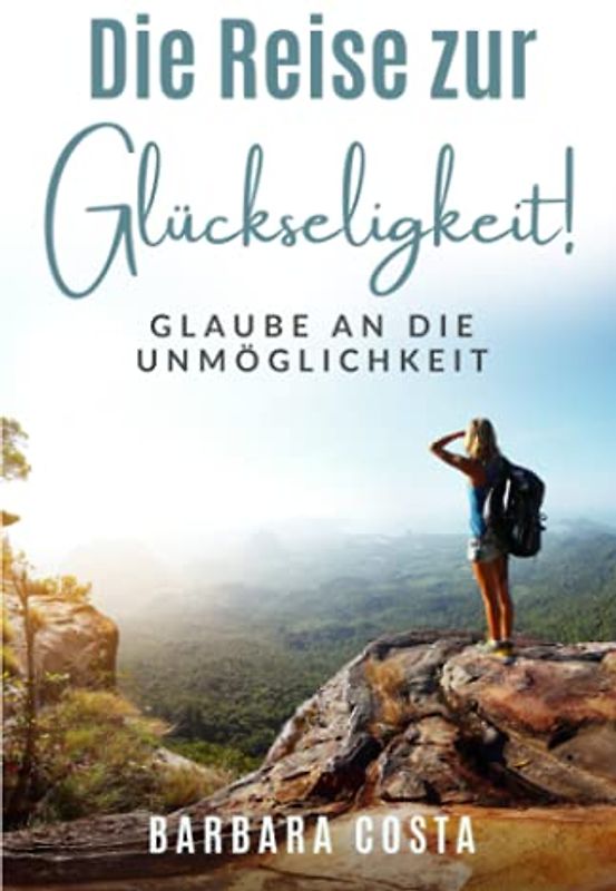 Die Reise zur Glückseligkeit!: Glaube an die Unmöglichkeit