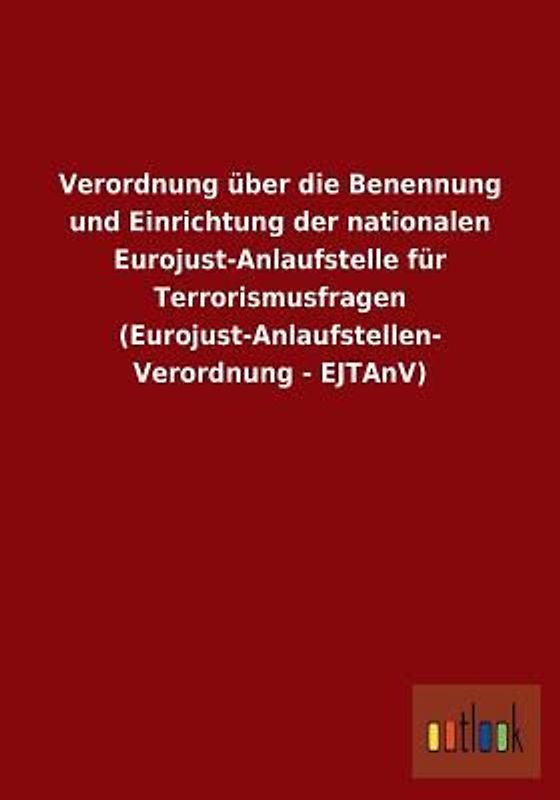 Verordnung über die Benennung und Einrichtung der nationalen Eurojust-Anlaufstelle für Terrorismusfragen (Eurojust-Anlaufstellen-Verordnung - EJTAnV)