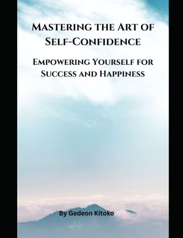 Mastering the Art of Self-Confidence: Empowering Yourself for Success and Happiness.