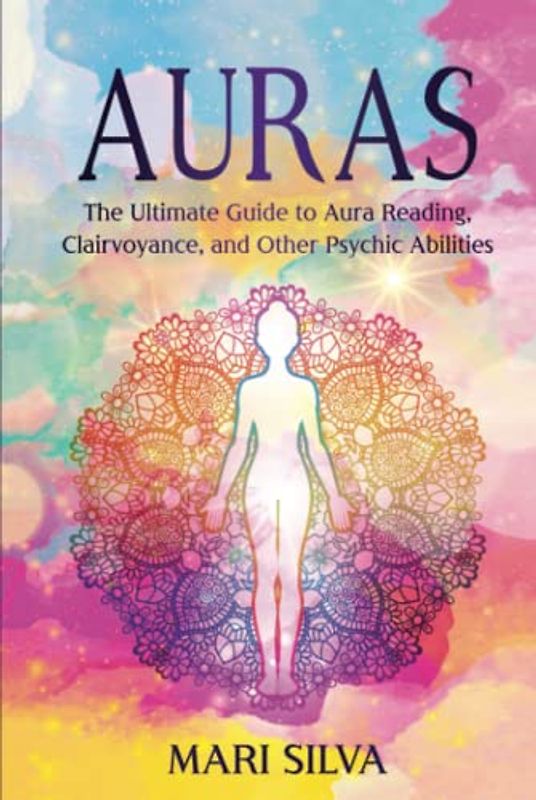 Auras: The Ultimate Guide to Aura Reading, Clairvoyance, and Other Psychic Abilities (Extrasensory Perception)