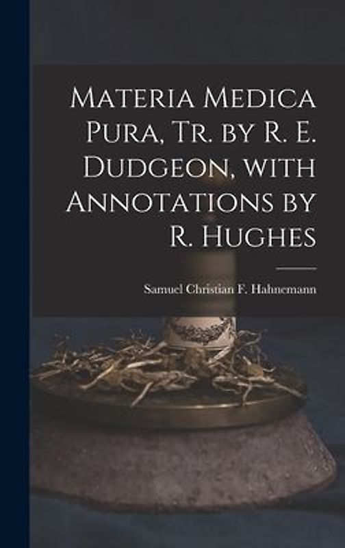 Materia Medica Pura, Tr. by R. E. Dudgeon, with Annotations by R. Hughes