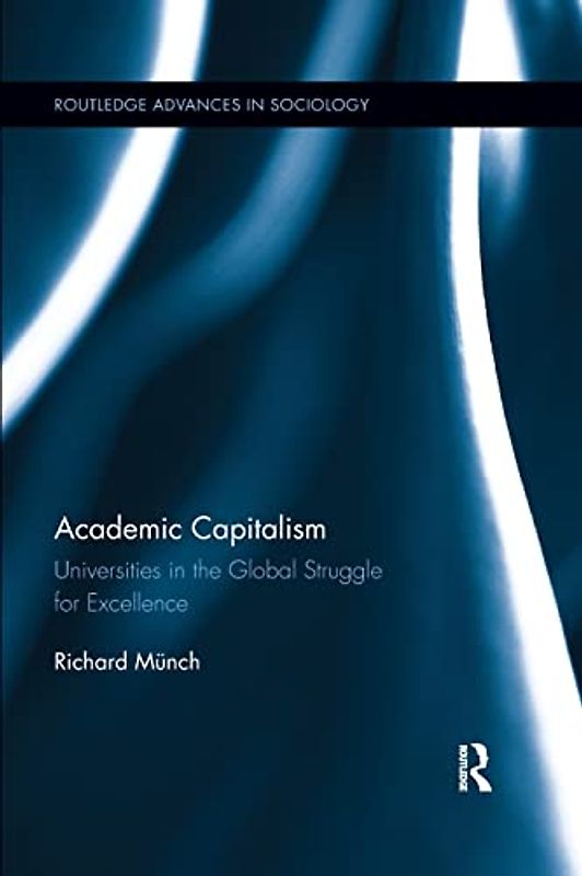 Academic Capitalism: Universities in the Global Struggle for Excellence (Routledge Advances in Sociology)